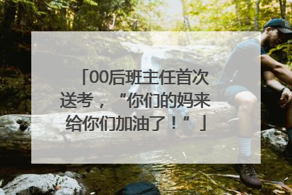 00后班主任首次送考，“你们的妈来给你们加油了！”