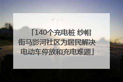 140个充电桩 纱帽街马影河社区为居民解决电动车停放和充电难题