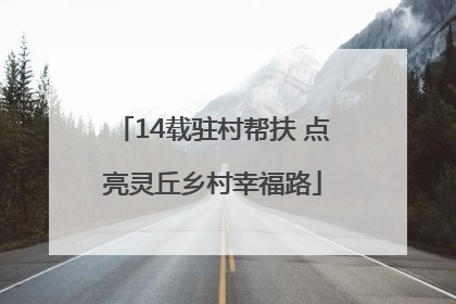 14载驻村帮扶 点亮灵丘乡村幸福路