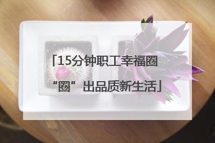 15分钟职工幸福圈 “圈”出品质新生活