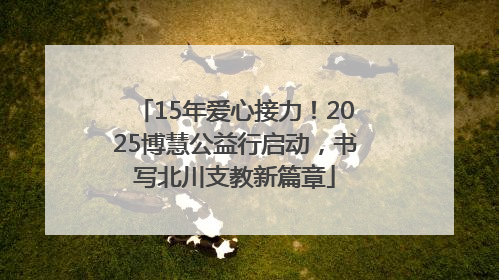 15年爱心接力！2025博慧公益行启动，书写北川支教新篇章