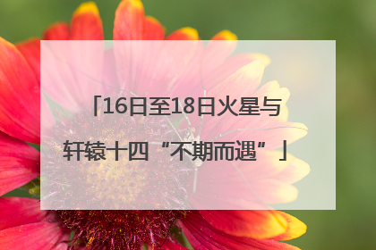 16日至18日火星与轩辕十四“不期而遇”