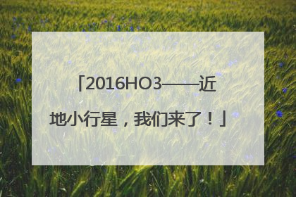 2016HO3——近地小行星，我们来了！