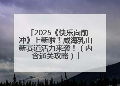 2025《快乐向前冲》上新啦！威海乳山新赛道活力来袭！（内含通关攻略）