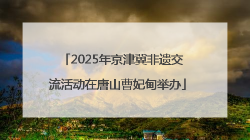 2025年京津冀非遗交流活动在唐山曹妃甸举办
