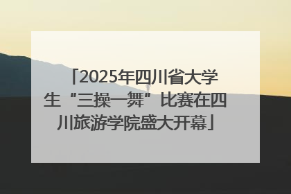 2025年四川省大学生“三操一舞”比赛在四川旅游学院盛大开幕