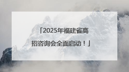 2025年福建省高招咨询会全面启动！