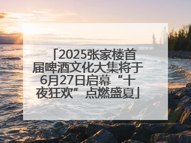 2025张家楼首届啤酒文化大集将于6月27日启幕“十夜狂欢”点燃盛夏