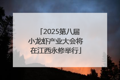 2025第八届小龙虾产业大会将在江西永修举行