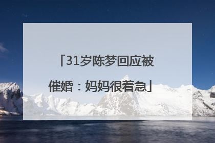 31岁陈梦回应被催婚：妈妈很着急