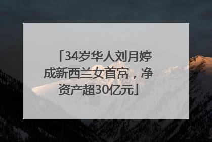 34岁华人刘月婷成新西兰女首富，净资产超30亿元