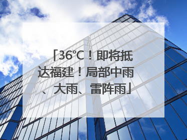 36℃！即将抵达福建！局部中雨、大雨、雷阵雨