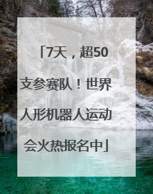 7天，超50支参赛队！世界人形机器人运动会火热报名中
