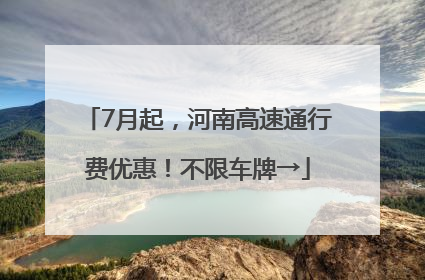 7月起，河南高速通行费优惠！不限车牌→