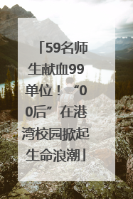 59名师生献血99单位！“00后”在港湾校园掀起生命浪潮