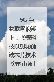 5G 与物联网浪潮下，飞骧科技以射频前端芯片技术突围市场