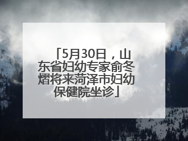 5月30日，山东省妇幼专家俞冬熠将来菏泽市妇幼保健院坐诊