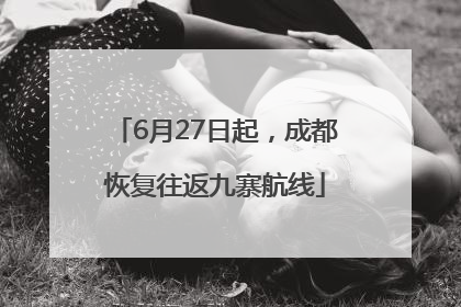 6月27日起，成都恢复往返九寨航线