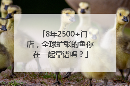 8年2500+门店，全球扩张的鱼你在一起靠谱吗？