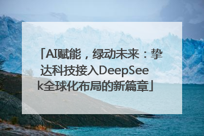 AI赋能，绿动未来：挚达科技接入DeepSeek全球化布局的新篇章