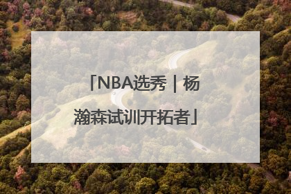 NBA选秀｜杨瀚森试训开拓者