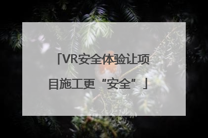VR安全体验让项目施工更“安全”