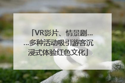 VR影片、情景剧……多种活动吸引游客沉浸式体验红色文化